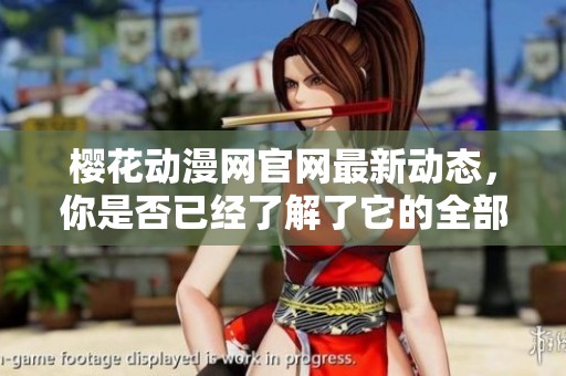 樱花动漫网官网最新动态，你是否已经了解了它的全部内容和功能呢