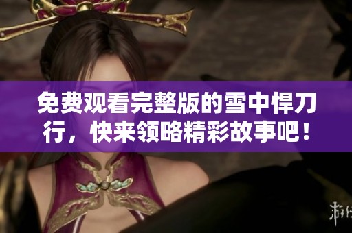 免费观看完整版的雪中悍刀行，快来领略精彩故事吧！