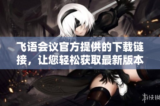 飞语会议官方提供的下载链接，让您轻松获取最新版本