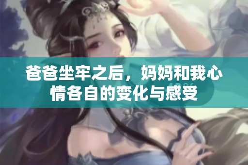 爸爸坐牢之后，妈妈和我心情各自的变化与感受