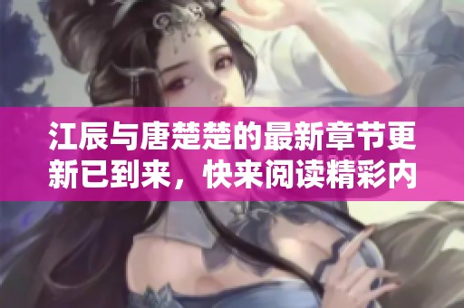 江辰与唐楚楚的最新章节更新已到来，快来阅读精彩内容！