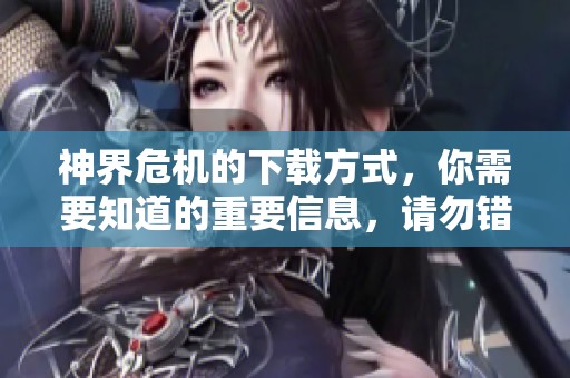 神界危机的下载方式，你需要知道的重要信息，请勿错过！
