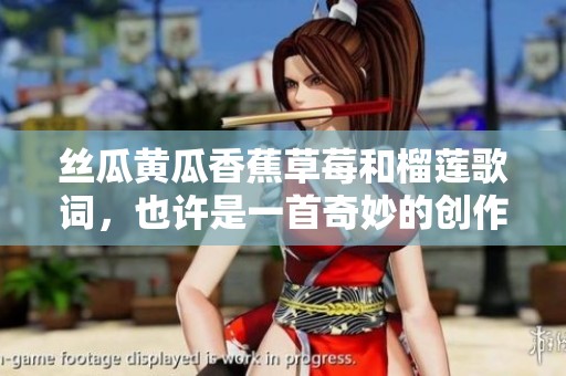 丝瓜黄瓜香蕉草莓和榴莲歌词，也许是一首奇妙的创作之歌