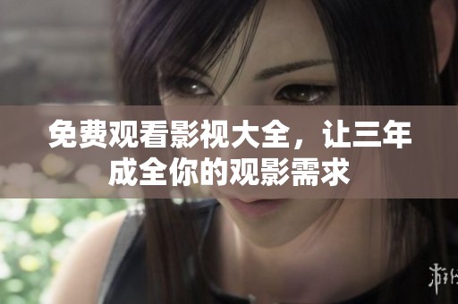 免费观看影视大全，让三年成全你的观影需求