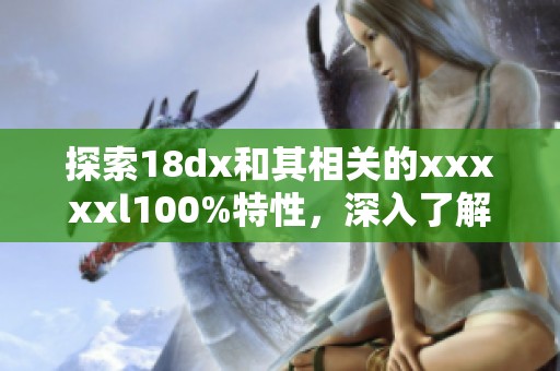 探索18dx和其相关的xxxxxl100%特性，深入了解当前的趋势和应用。