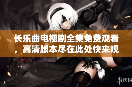 长乐曲电视剧全集免费观看，高清版本尽在此处快来观看吧