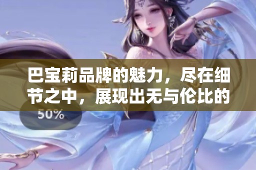 巴宝莉品牌的魅力，尽在细节之中，展现出无与伦比的时尚风范