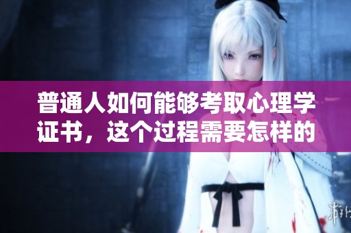 普通人如何能够考取心理学证书，这个过程需要怎样的准备和指导呢