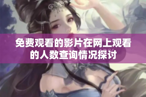 免费观看的影片在网上观看的人数查询情况探讨