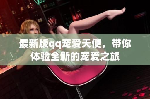 最新版qq宠爱天使，带你体验全新的宠爱之旅