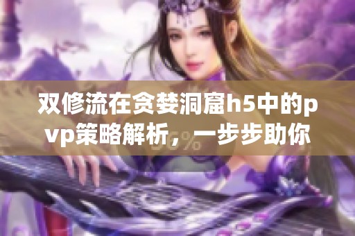 双修流在贪婪洞窟h5中的pvp策略解析，一步步助你称霸战场