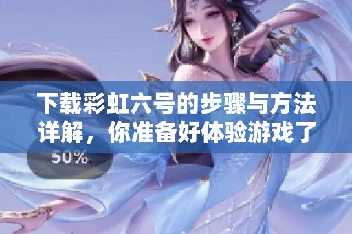 下载彩虹六号的步骤与方法详解，你准备好体验游戏了吗