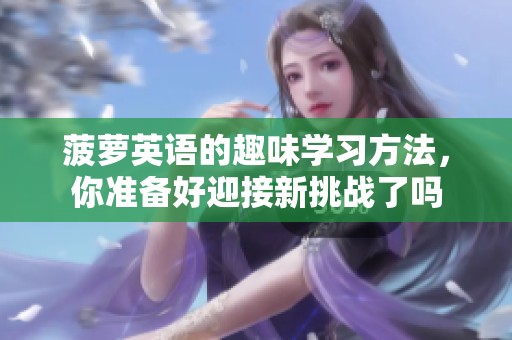 菠萝英语的趣味学习方法，你准备好迎接新挑战了吗