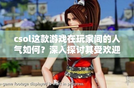 csol这款游戏在玩家间的人气如何？深入探讨其受欢迎的原因与影响。