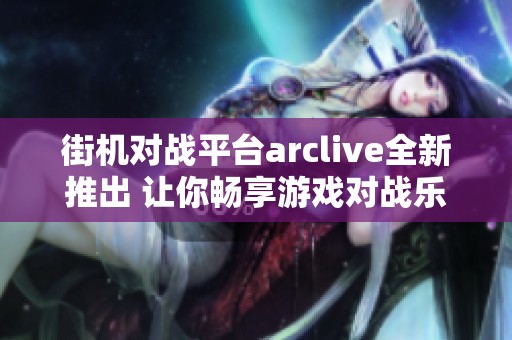 街机对战平台arclive全新推出 让你畅享游戏对战乐趣