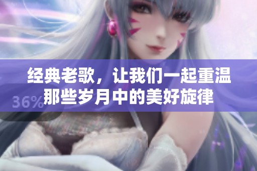 经典老歌，让我们一起重温那些岁月中的美好旋律