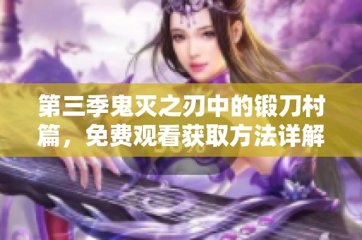 第三季鬼灭之刃中的锻刀村篇，免费观看获取方法详解