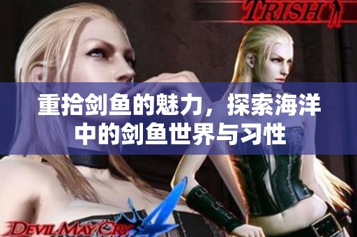 重拾剑鱼的魅力，探索海洋中的剑鱼世界与习性