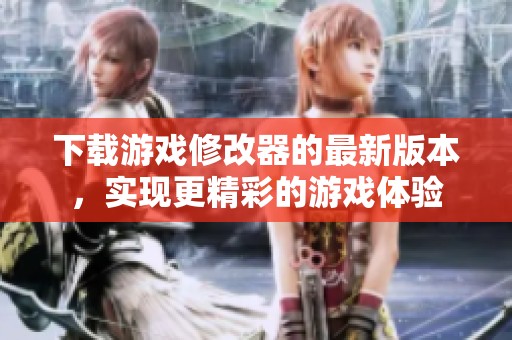 下载游戏修改器的最新版本，实现更精彩的游戏体验