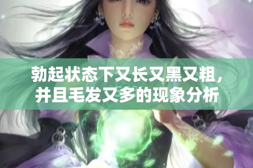 勃起状态下又长又黑又粗，并且毛发又多的现象分析