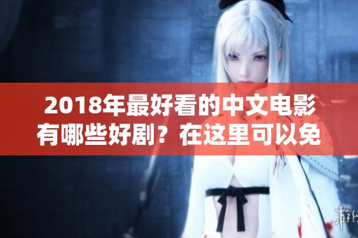 2018年最好看的中文电影有哪些好剧？在这里可以免费观看哦！