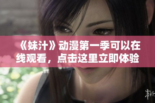 《妹汁》动漫第一季可以在线观看，点击这里立即体验精彩内容