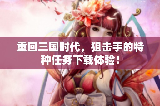 重回三国时代，狙击手的特种任务下载体验！