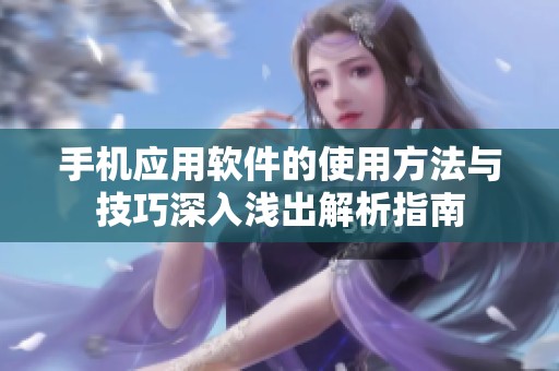 手机应用软件的使用方法与技巧深入浅出解析指南
