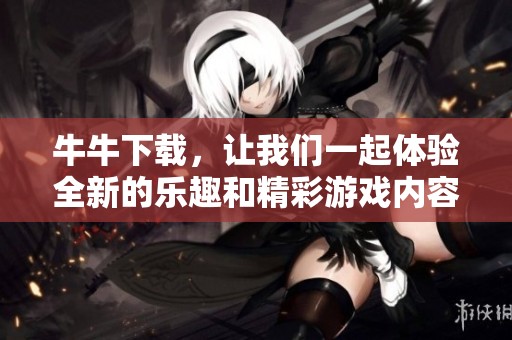 牛牛下载，让我们一起体验全新的乐趣和精彩游戏内容！