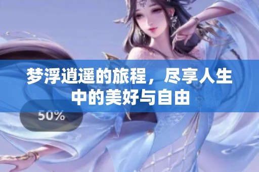 梦浮逍遥的旅程，尽享人生中的美好与自由