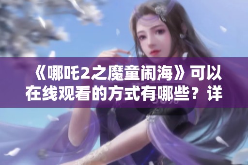 《哪吒2之魔童闹海》可以在线观看的方式有哪些？详细探讨一下吧