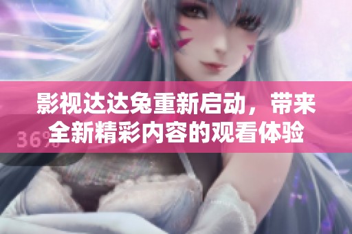 影视达达兔重新启动，带来全新精彩内容的观看体验