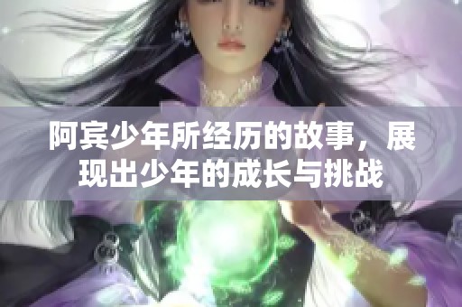 阿宾少年所经历的故事，展现出少年的成长与挑战