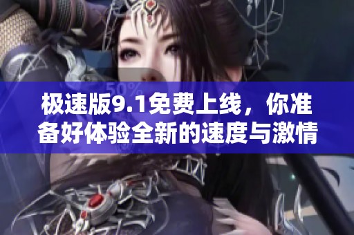 极速版9.1免费上线，你准备好体验全新的速度与激情了吗