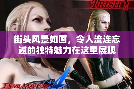街头风景如画，令人流连忘返的独特魅力在这里展现
