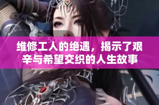 维修工人的绝遇，揭示了艰辛与希望交织的人生故事