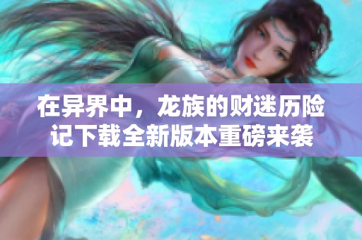 在异界中，龙族的财迷历险记下载全新版本重磅来袭