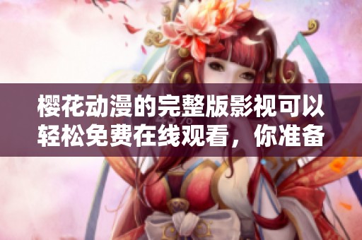 樱花动漫的完整版影视可以轻松免费在线观看，你准备好享受了吗