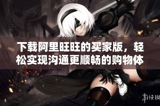 下载阿里旺旺的买家版，轻松实现沟通更顺畅的购物体验