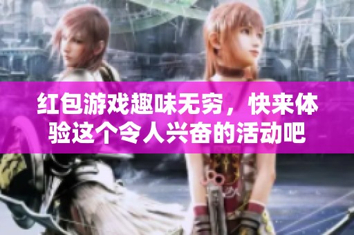 红包游戏趣味无穷，快来体验这个令人兴奋的活动吧