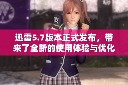 迅雷5.7版本正式发布，带来了全新的使用体验与优化效果
