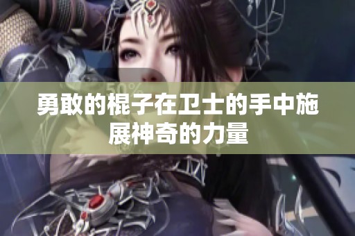 勇敢的棍子在卫士的手中施展神奇的力量