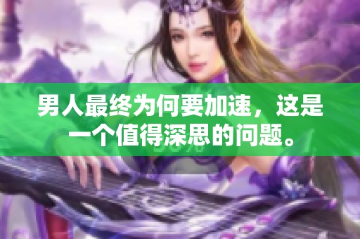 男人最终为何要加速，这是一个值得深思的问题。