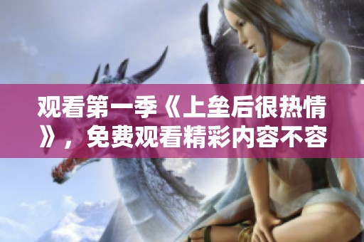 观看第一季《上垒后很热情》，免费观看精彩内容不容错过