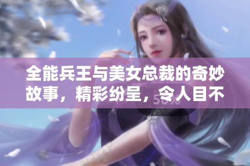全能兵王与美女总裁的奇妙故事，精彩纷呈，令人目不暇接