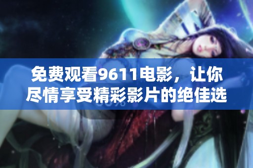 免费观看9611电影，让你尽情享受精彩影片的绝佳选择