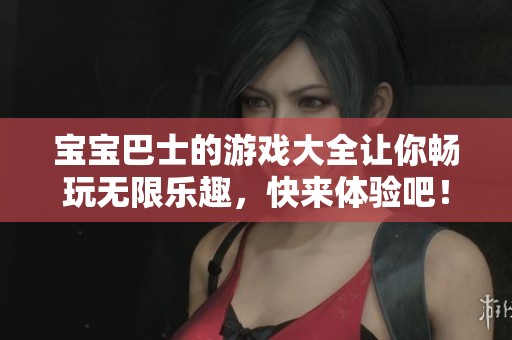 宝宝巴士的游戏大全让你畅玩无限乐趣，快来体验吧！