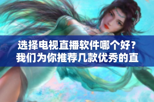 选择电视直播软件哪个好？我们为你推荐几款优秀的直播软件