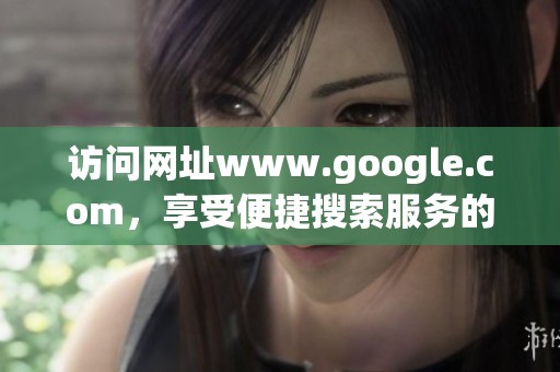 访问网址www.google.com，享受便捷搜索服务的全新体验