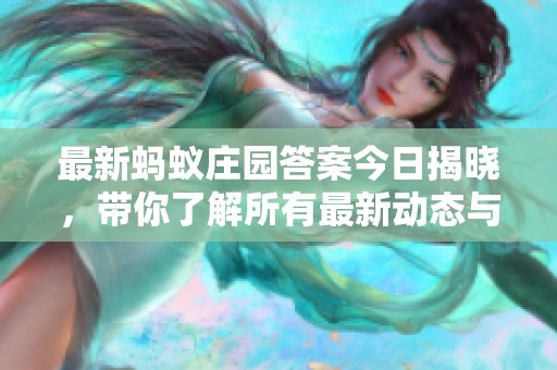 最新蚂蚁庄园答案今日揭晓，带你了解所有最新动态与信息